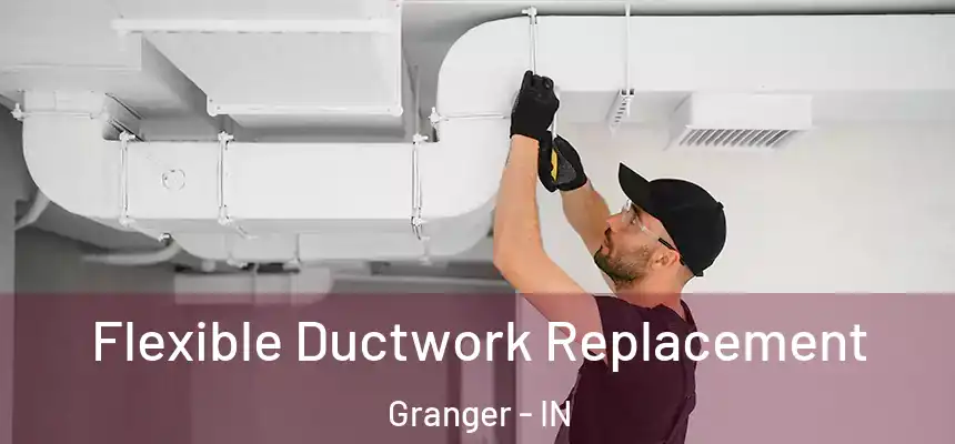 Flexible Ductwork Replacement Granger - IN