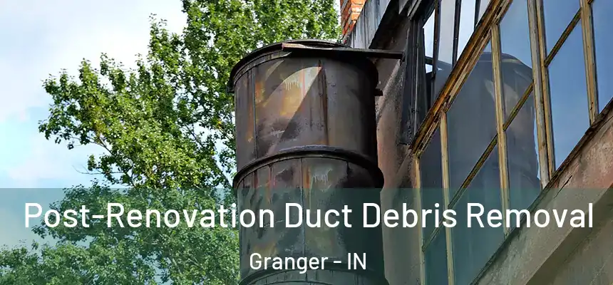  Post-Renovation Duct Debris Removal Granger - IN
